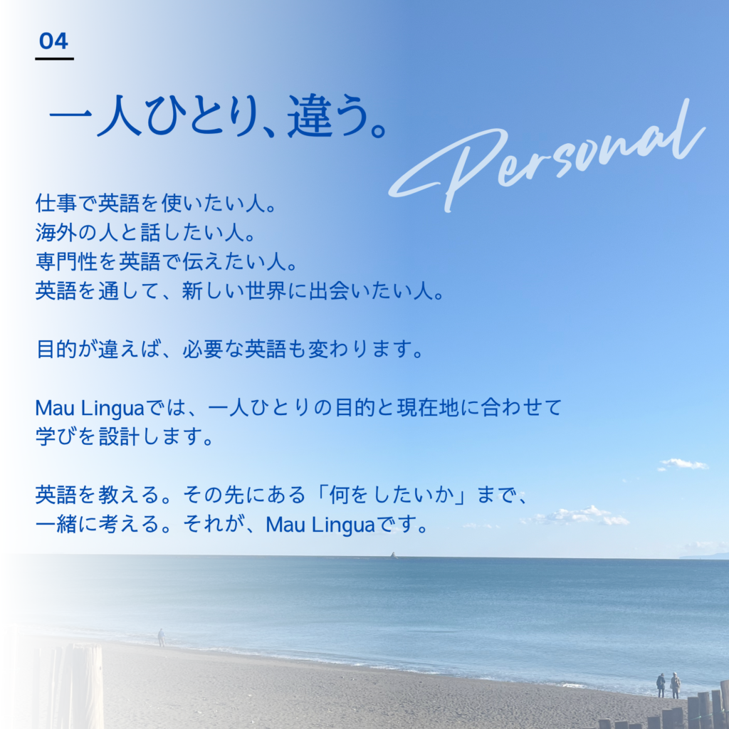 Mau Lingua|一人ひとりに合わせた英語学習 仕事で英語を使いたい人、海外の人と話したい人、専門分野について英語で発信したい人。目的が違えば、必要な英語も学び方も異なります。Mau Linguaでは、一人ひとりの英語力、課題、興味、目標に合わせて教材や難易度、練習方法を調整し、英語を使う力を育てます。